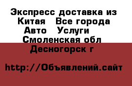 Экспресс доставка из Китая - Все города Авто » Услуги   . Смоленская обл.,Десногорск г.